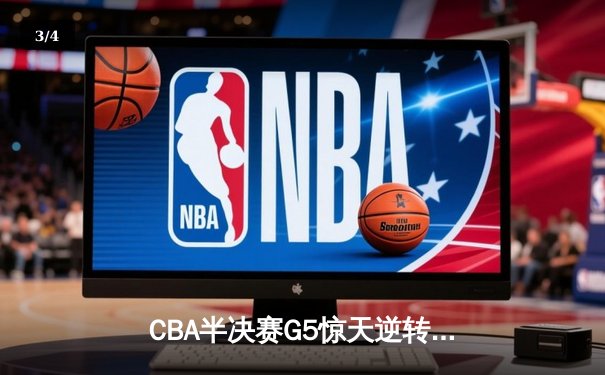 CBA半决赛G5惊天逆转！辽宁本钢加时险胜广东宏远晋级总决赛 - 3