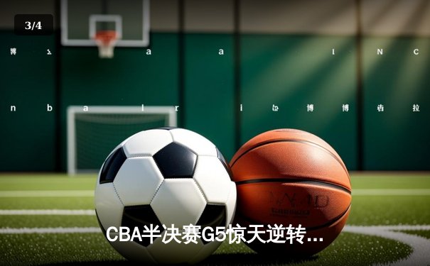 CBA半决赛G5惊天逆转！辽宁本钢加时险胜广东宏远晋级总决赛 - 3