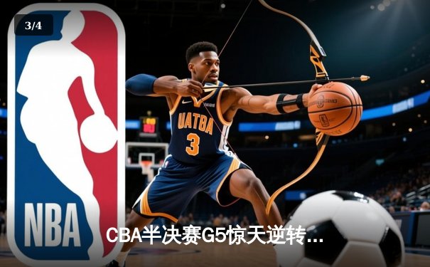 CBA半决赛G5惊天逆转！辽宁本钢加时险胜广东宏远晋级总决赛 - 3